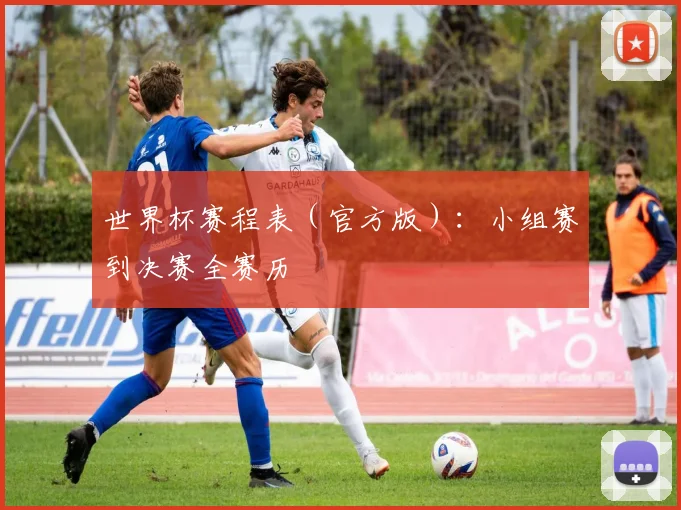 世界杯赛程表（官方版）：小组赛到决赛全赛历