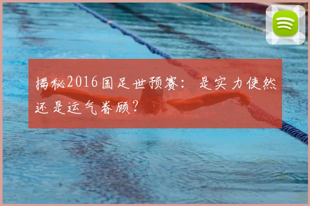 揭秘2016国足世预赛：是实力使然还是运气眷顾？