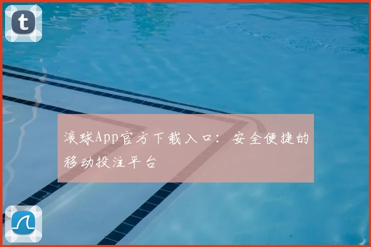 滚球App官方下载入口：安全便捷的移动投注平台