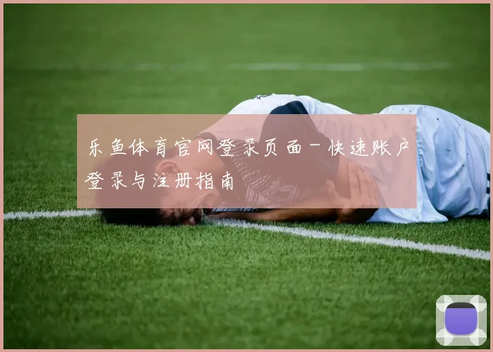 乐鱼体育官网登录页面 - 快速账户登录与注册指南