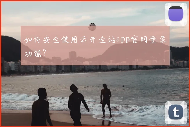 如何安全使用云开全站app官网登录功能?