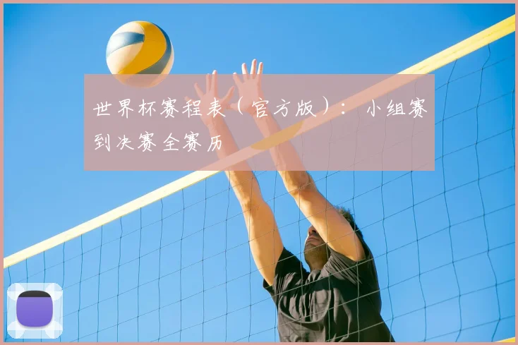 世界杯赛程表（官方版）：小组赛到决赛全赛历