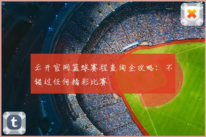 云开官网篮球赛程查询全攻略：不错过任何精彩比赛