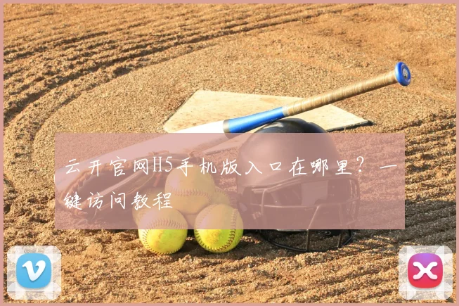 云开官网H5手机版入口在哪里？一键访问教程