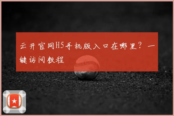 云开官网H5手机版入口在哪里?一键访问教程
