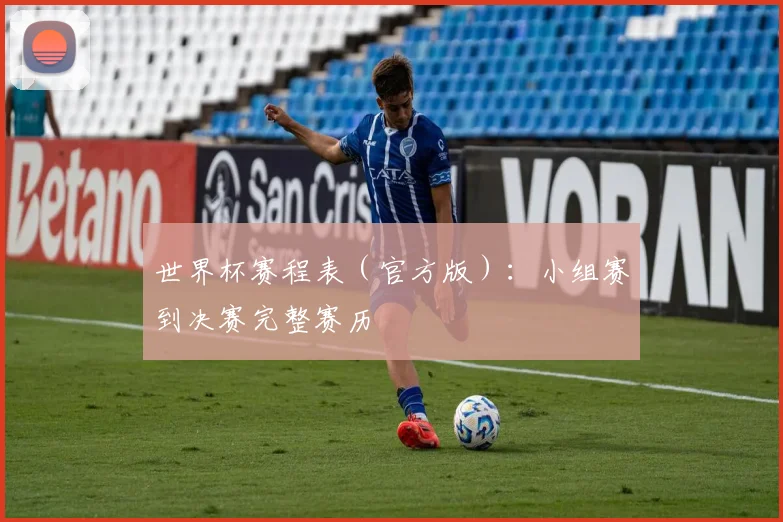 世界杯赛程表（官方版）：小组赛到决赛完整赛历