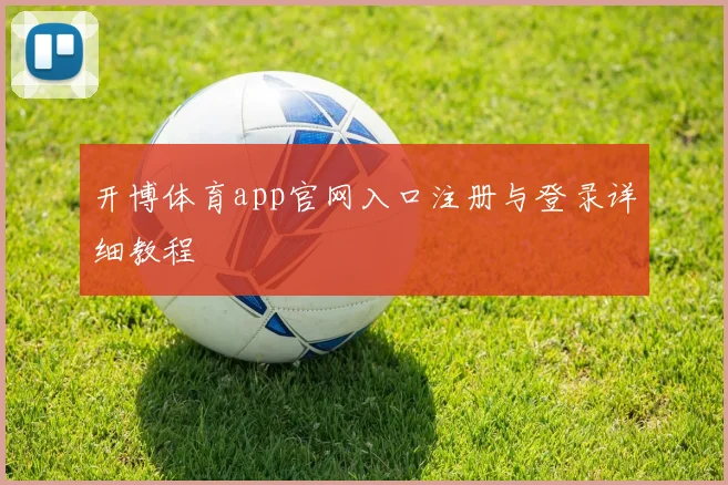 开博体育app官网入口注册与登录详细教程