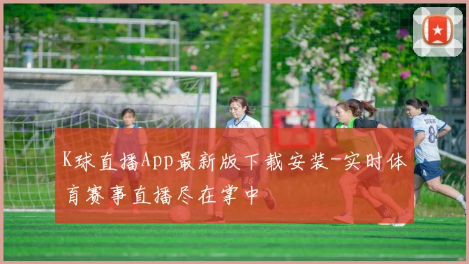 K球直播App最新版下载安装-实时体育赛事直播尽在掌中