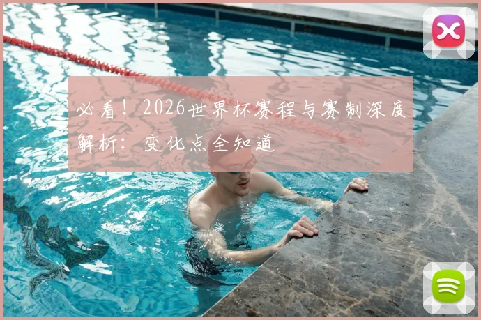 必看！2026世界杯赛程与赛制深度解析：变化点全知道