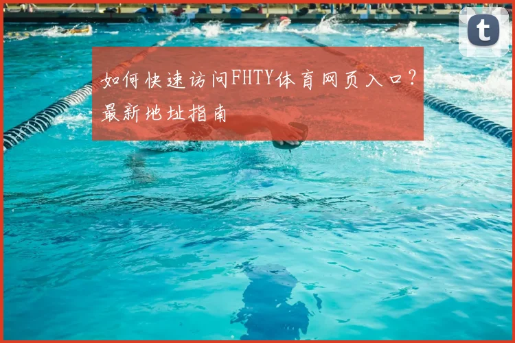 如何快速访问FHTY体育网页入口？最新地址指南