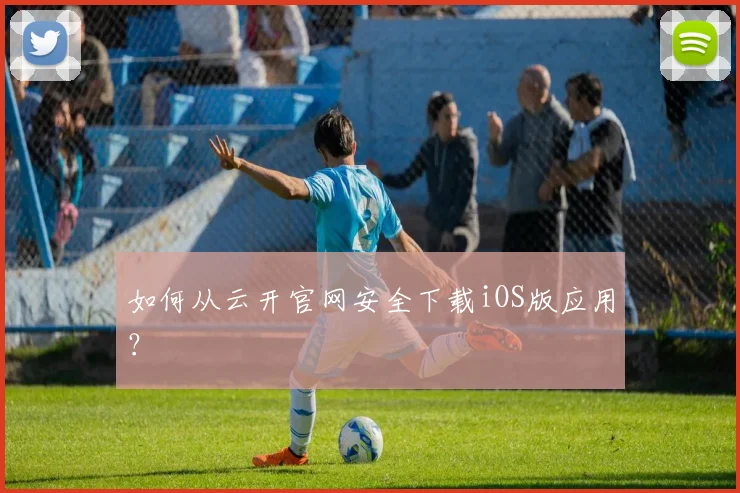 如何从云开官网安全下载iOS版应用?