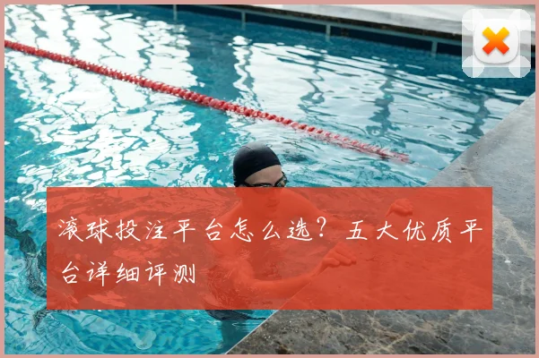 滚球投注平台怎么选？五大优质平台详细评测