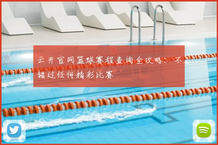 云开官网篮球赛程查询全攻略:不错过任何精彩比赛
