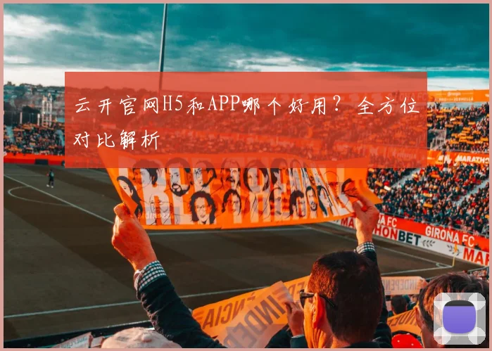 云开官网H5和APP哪个好用?全方位对比解析