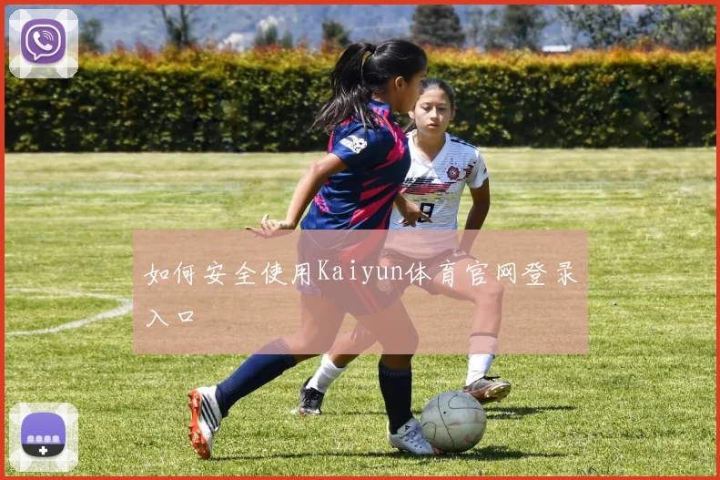 如何安全使用Kaiyun体育官网登录入口