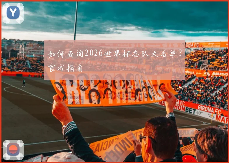 如何查询2026世界杯各队大名单？官方指南