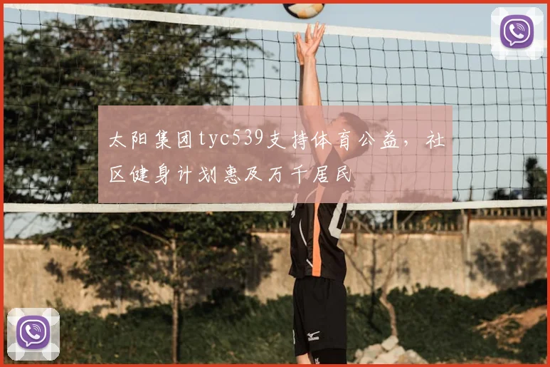 太阳集团tyc539支持体育公益，社区健身计划惠及万千居民